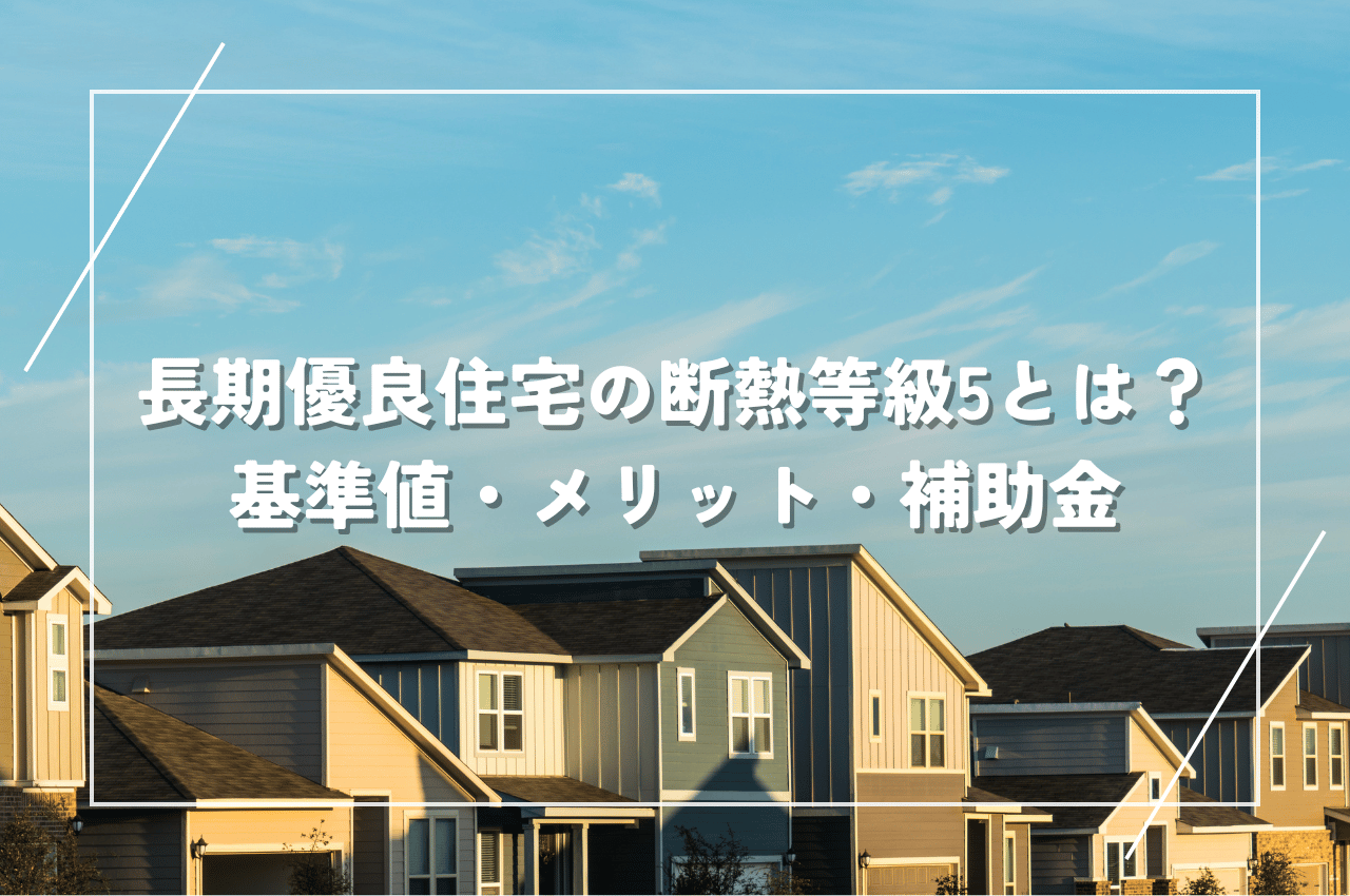 長期優良住宅の断熱等級5とは？基準値やメリットと補助金も解説