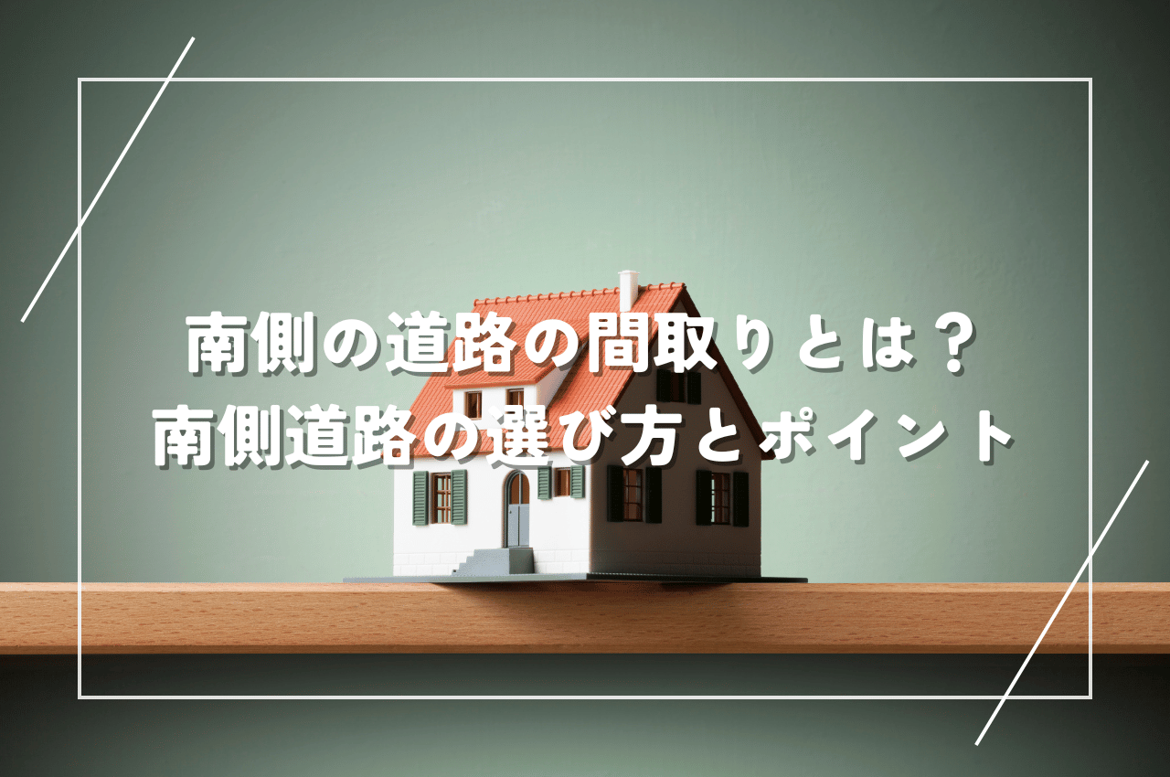 南側の道路の間取りとは？日当たり良好！南側道路の選び方と間取りのポイントを解説