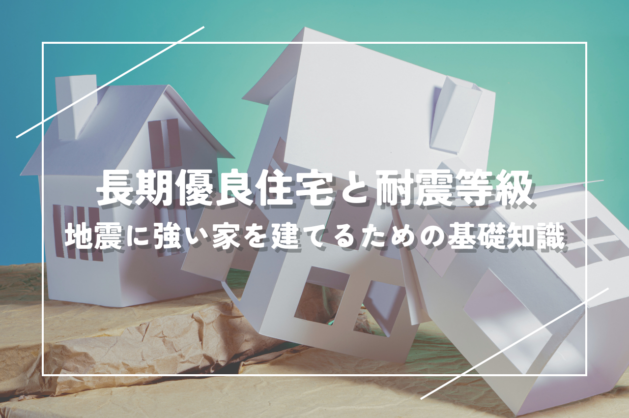 長期優良住宅と耐震等級の関係とは？地震に強い家を建てるための基礎知識