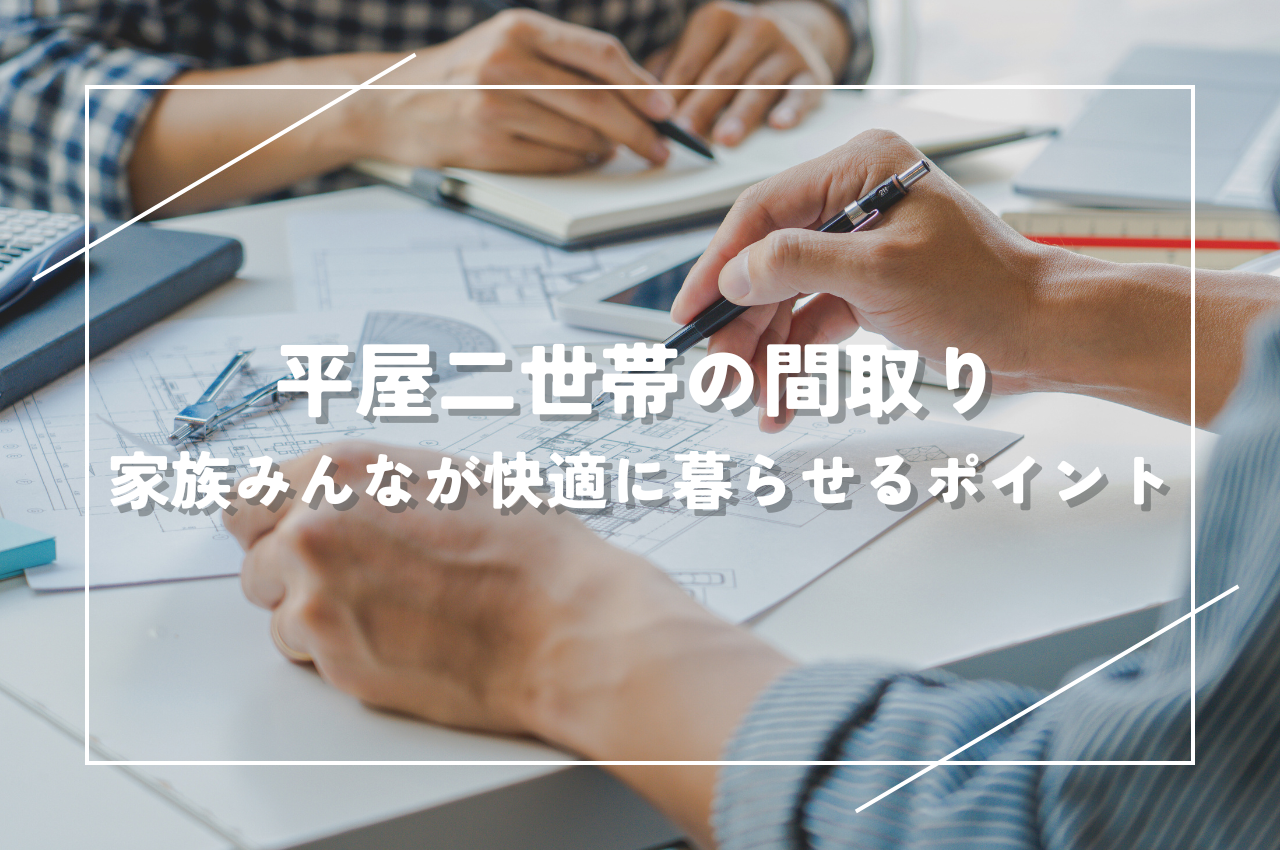 平屋二世帯で家族みんなが快適に暮らせる間取りのポイントとは？