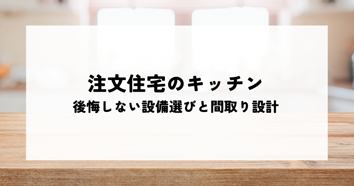 注文住宅のキッチンで後悔しないためには？設備選びと間取り設計