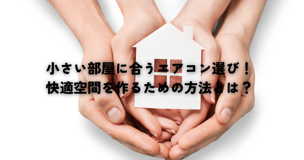 小さい部屋にぴったりのエアコン選び！快適空間を作るための方法とは？