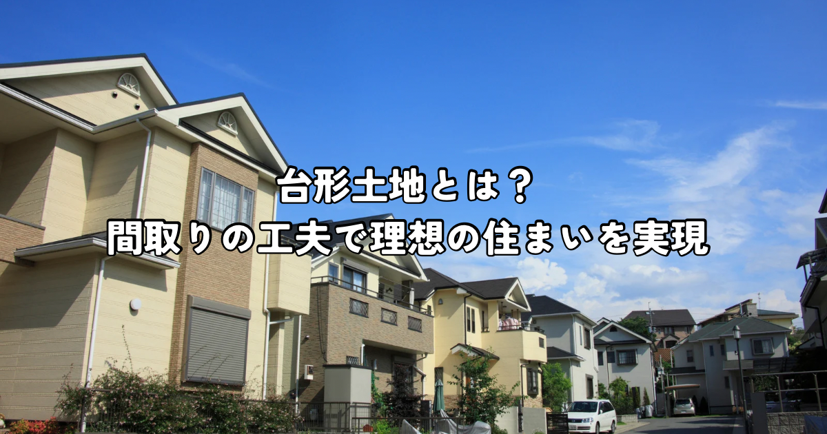 台形土地とは？間取りの工夫で理想の住まいを実現