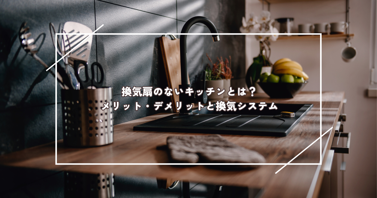 換気扇のないキッチンとは？メリット・デメリットと換気システム