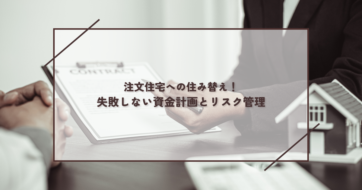 注文住宅への住み替え！失敗しない資金計画とリスク管理