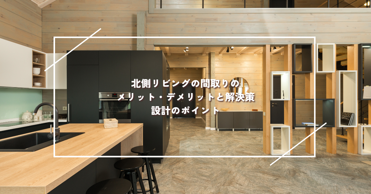 北側リビングの間取りのメリット・デメリットと解決策・設計のポイント