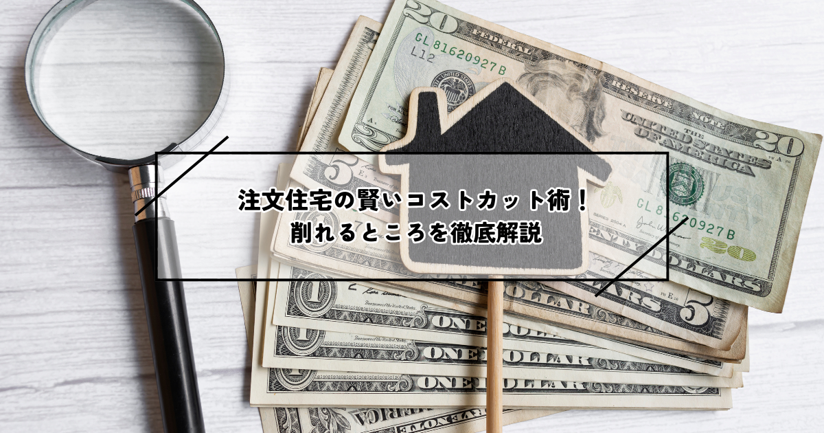注文住宅の賢いコストカット術！削れるところを徹底解説