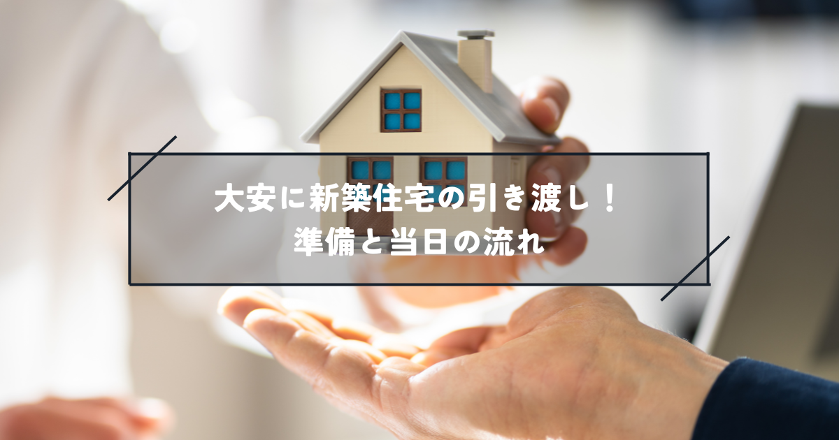 大安に新築住宅の引き渡しを受けるための準備と当日の流れ