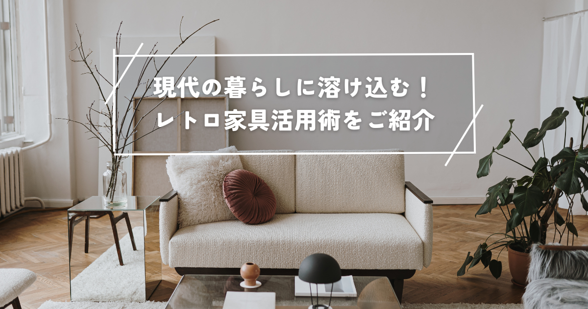 現代の暮らしに溶け込む！レトロ家具活用術をご紹介