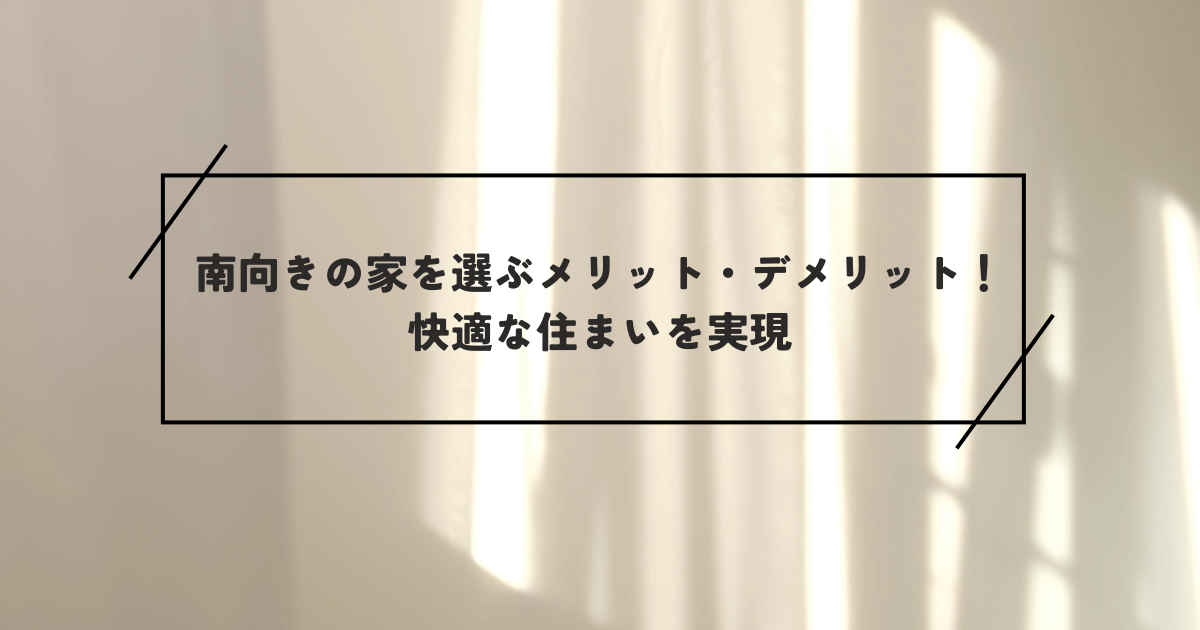 南向きの家を選ぶメリット・デメリット！快適な住まいを実現