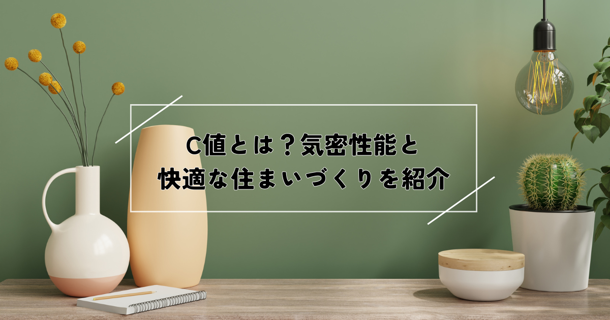 C値とは？気密性能と快適な住まいづくりを紹介