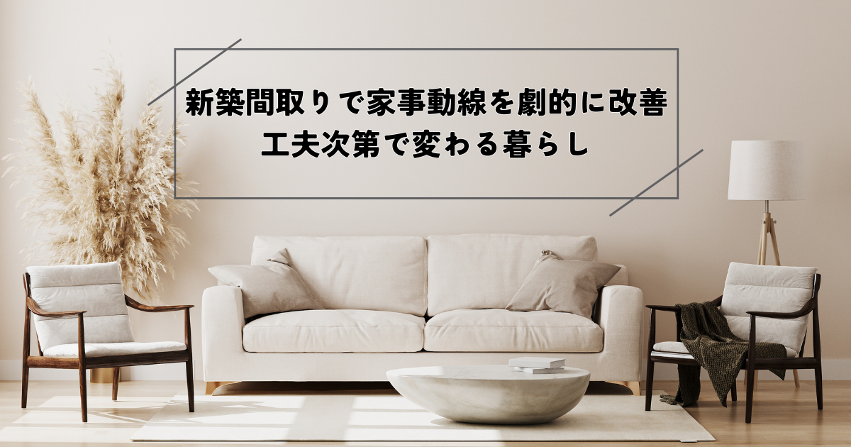 新築間取りで家事動線を劇的に改善！工夫次第で変わる暮らし