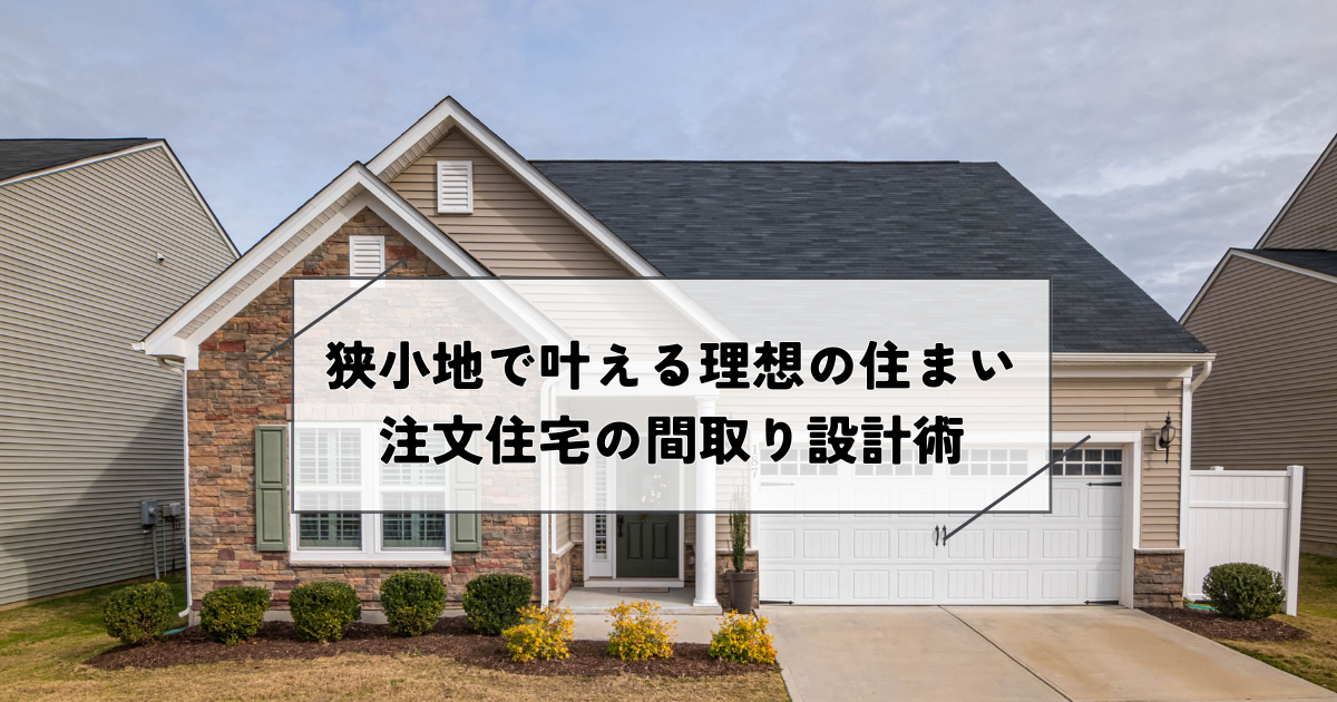 狭小地で叶える理想の住まい・注文住宅の間取り設計術