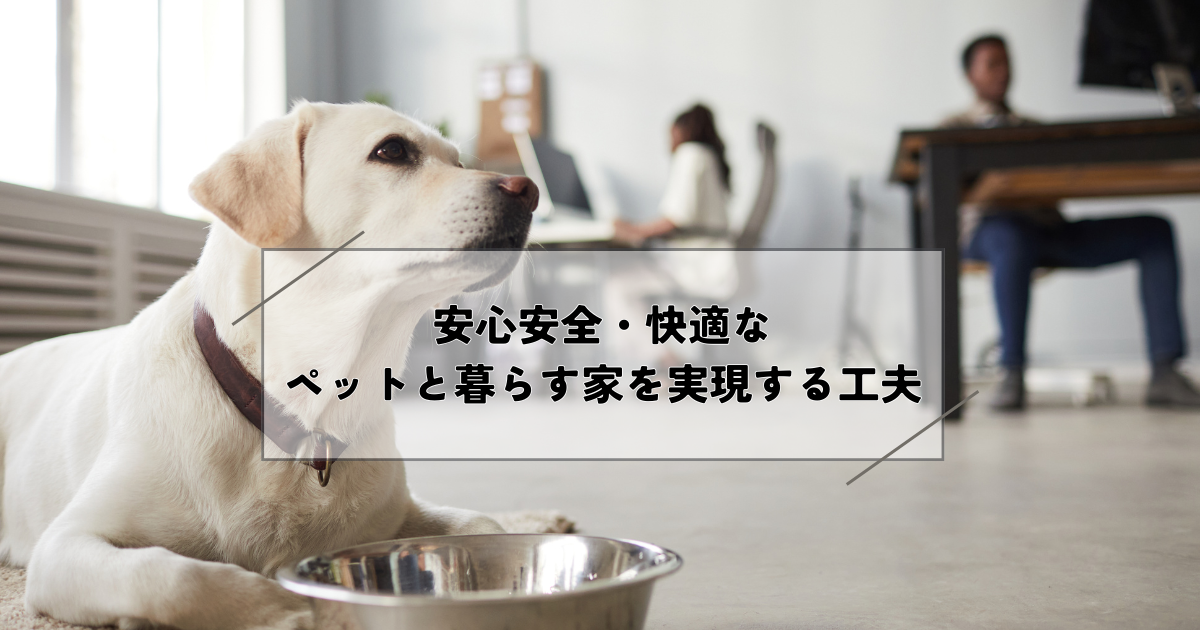 安心安全・快適なペットと暮らす家を実現する工夫