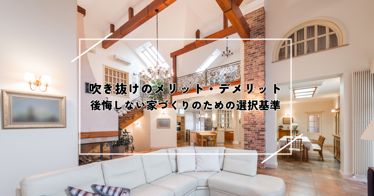 吹き抜けのメリット・デメリット！後悔しない家づくりのための選択基準