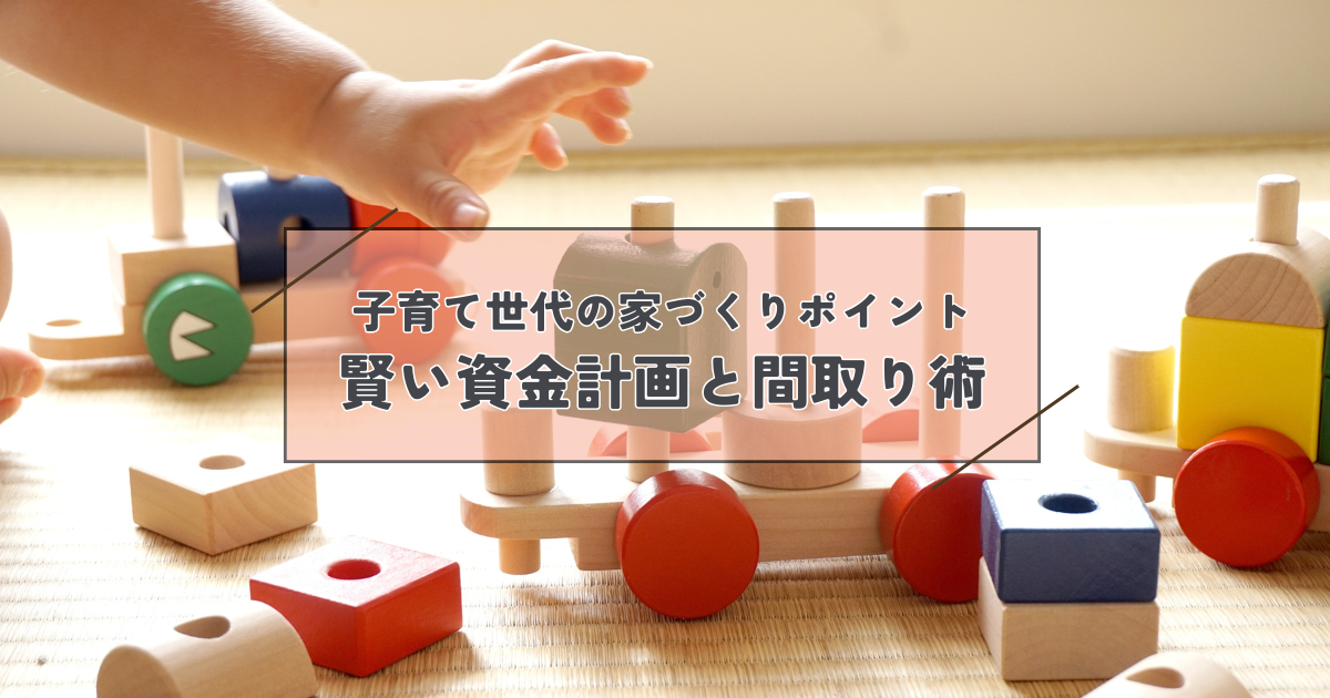 子育て世代の家づくりポイント！後悔しないための賢い資金計画と間取り術