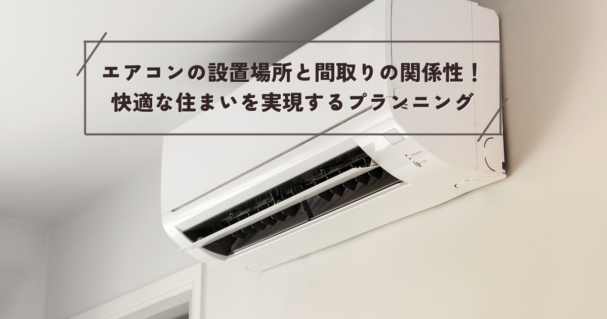 エアコンの設置場所と間取りの関係性！快適な住まいを実現するプランニング