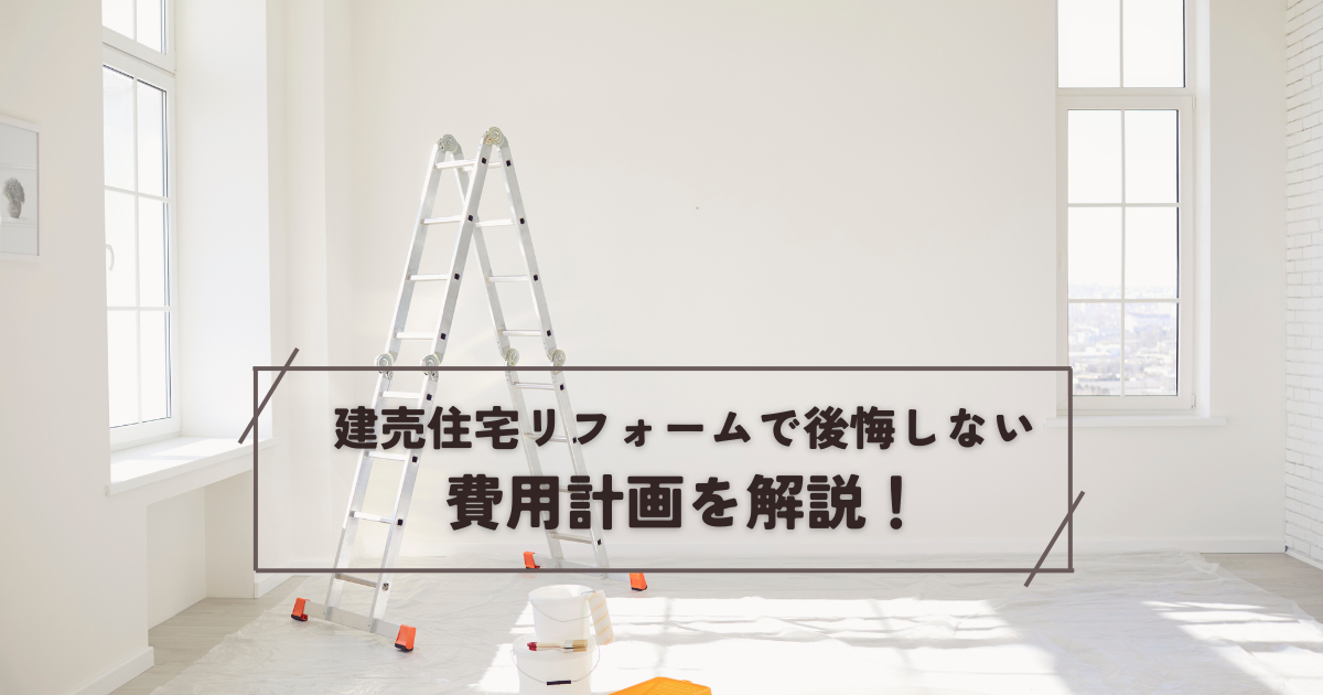 建売住宅リフォームで後悔しない費用計画を解説！